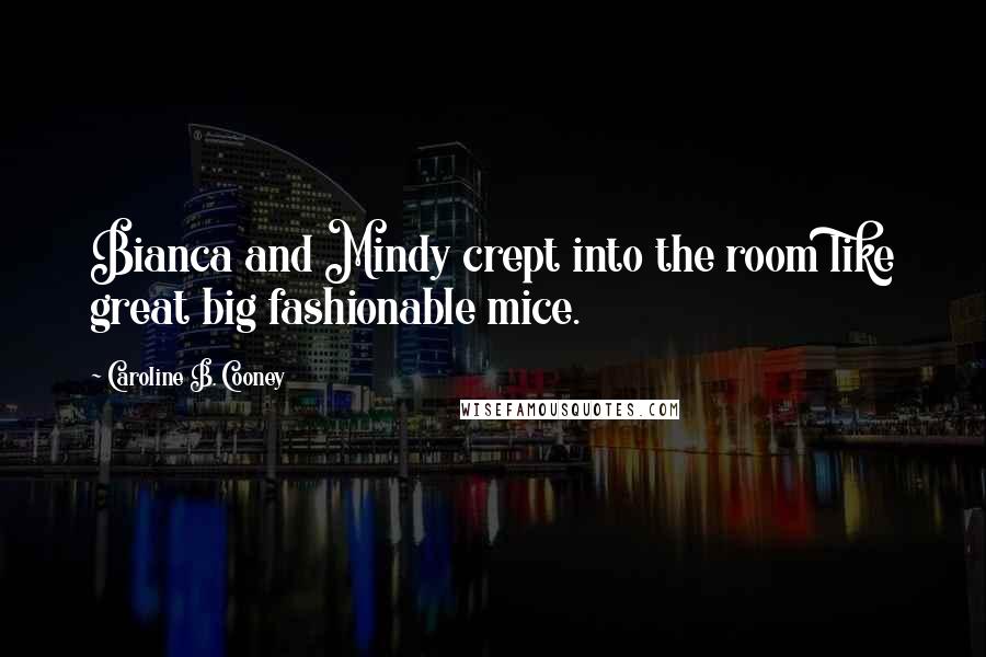 Caroline B. Cooney Quotes: Bianca and Mindy crept into the room like great big fashionable mice.