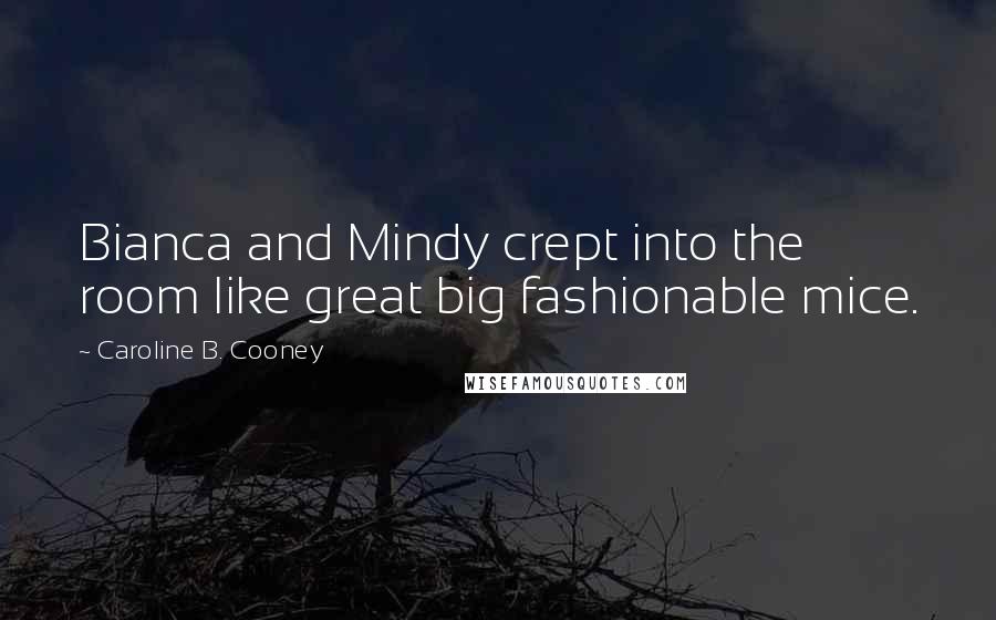 Caroline B. Cooney Quotes: Bianca and Mindy crept into the room like great big fashionable mice.