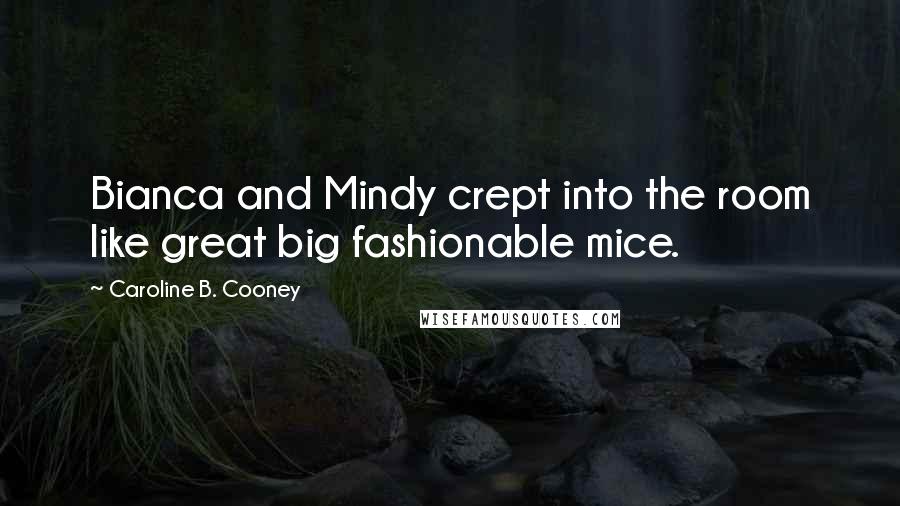 Caroline B. Cooney Quotes: Bianca and Mindy crept into the room like great big fashionable mice.