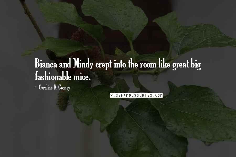 Caroline B. Cooney Quotes: Bianca and Mindy crept into the room like great big fashionable mice.