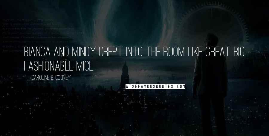 Caroline B. Cooney Quotes: Bianca and Mindy crept into the room like great big fashionable mice.