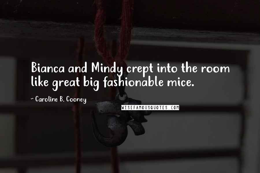 Caroline B. Cooney Quotes: Bianca and Mindy crept into the room like great big fashionable mice.