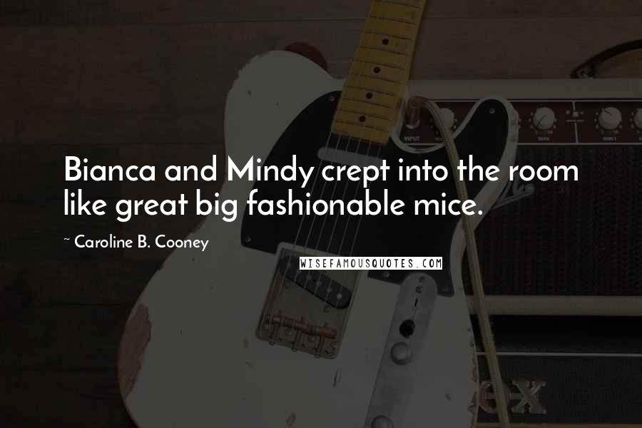 Caroline B. Cooney Quotes: Bianca and Mindy crept into the room like great big fashionable mice.