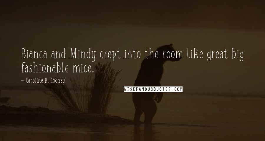 Caroline B. Cooney Quotes: Bianca and Mindy crept into the room like great big fashionable mice.