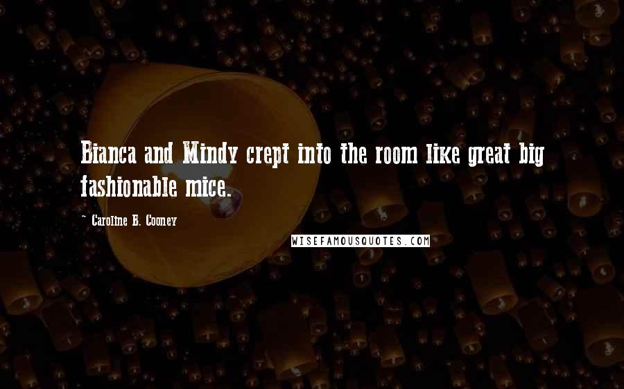 Caroline B. Cooney Quotes: Bianca and Mindy crept into the room like great big fashionable mice.