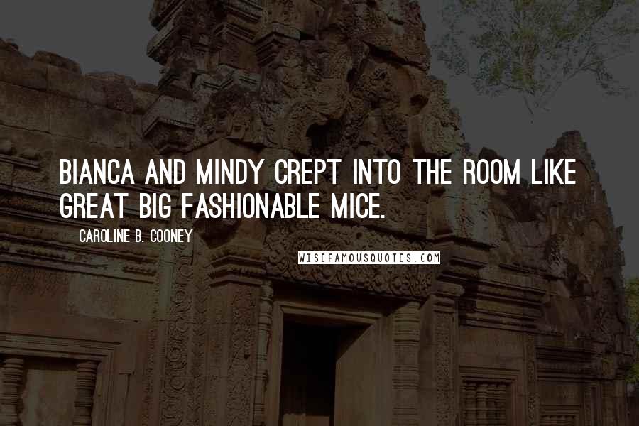 Caroline B. Cooney Quotes: Bianca and Mindy crept into the room like great big fashionable mice.