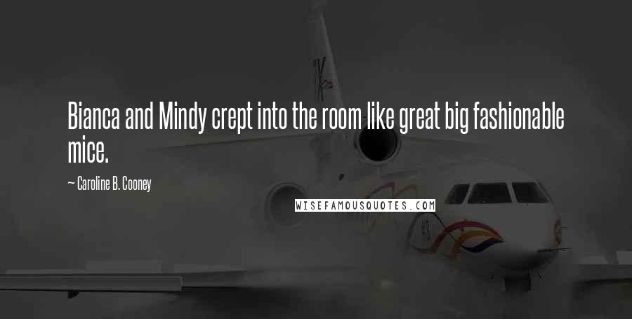 Caroline B. Cooney Quotes: Bianca and Mindy crept into the room like great big fashionable mice.