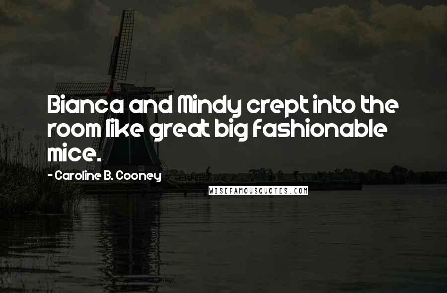 Caroline B. Cooney Quotes: Bianca and Mindy crept into the room like great big fashionable mice.