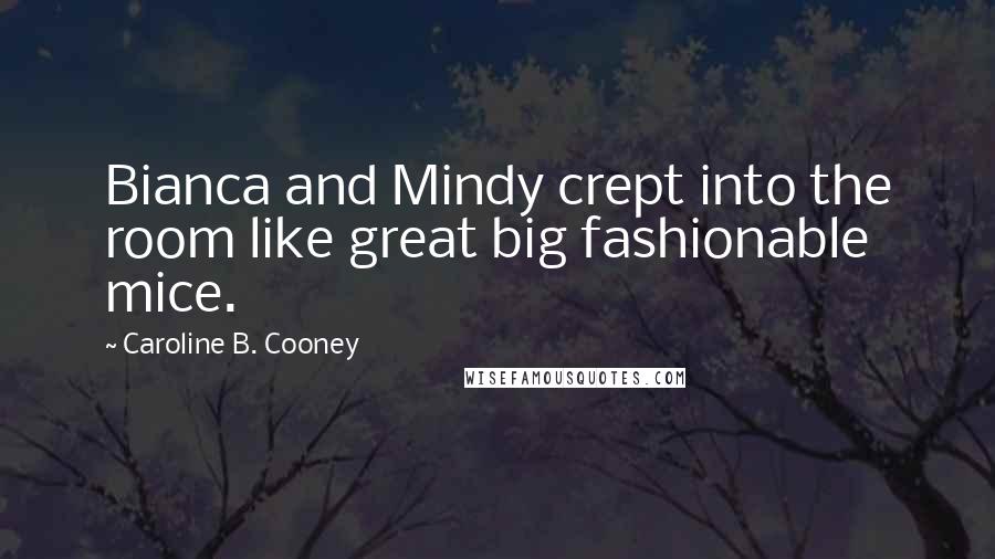 Caroline B. Cooney Quotes: Bianca and Mindy crept into the room like great big fashionable mice.