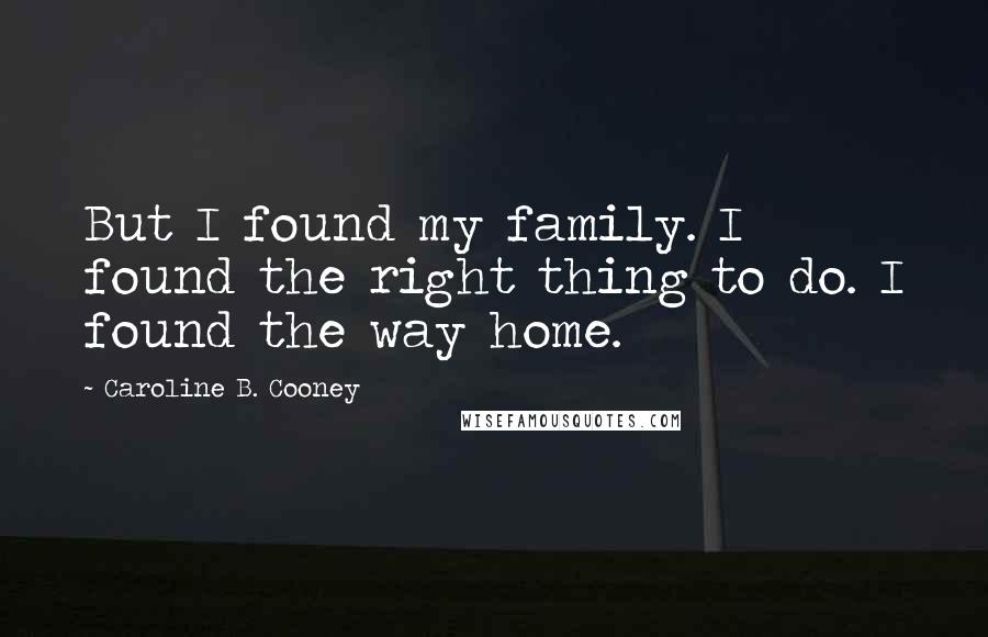 Caroline B. Cooney Quotes: But I found my family. I found the right thing to do. I found the way home.