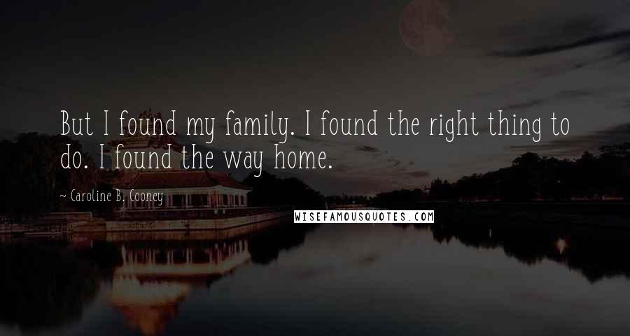 Caroline B. Cooney Quotes: But I found my family. I found the right thing to do. I found the way home.