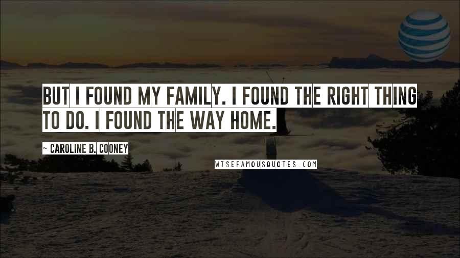 Caroline B. Cooney Quotes: But I found my family. I found the right thing to do. I found the way home.