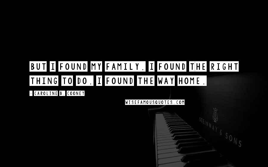 Caroline B. Cooney Quotes: But I found my family. I found the right thing to do. I found the way home.