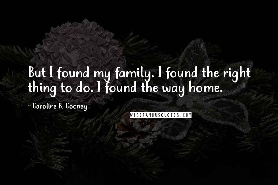 Caroline B. Cooney Quotes: But I found my family. I found the right thing to do. I found the way home.