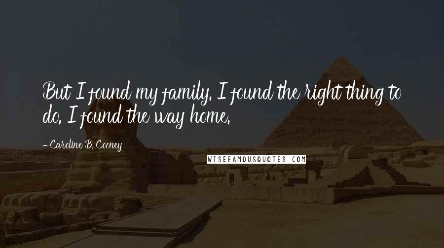 Caroline B. Cooney Quotes: But I found my family. I found the right thing to do. I found the way home.