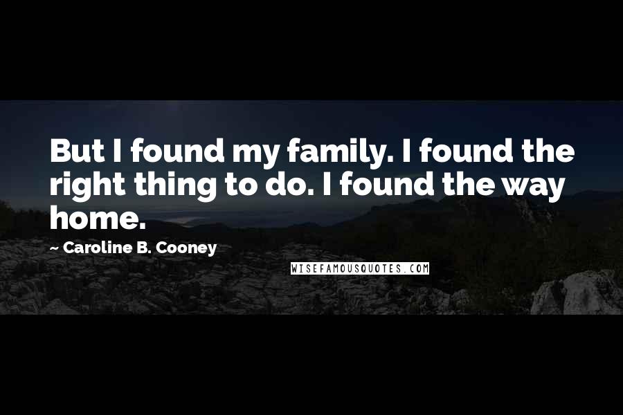 Caroline B. Cooney Quotes: But I found my family. I found the right thing to do. I found the way home.