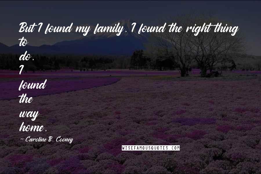 Caroline B. Cooney Quotes: But I found my family. I found the right thing to do. I found the way home.