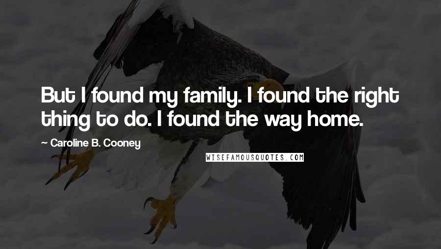 Caroline B. Cooney Quotes: But I found my family. I found the right thing to do. I found the way home.