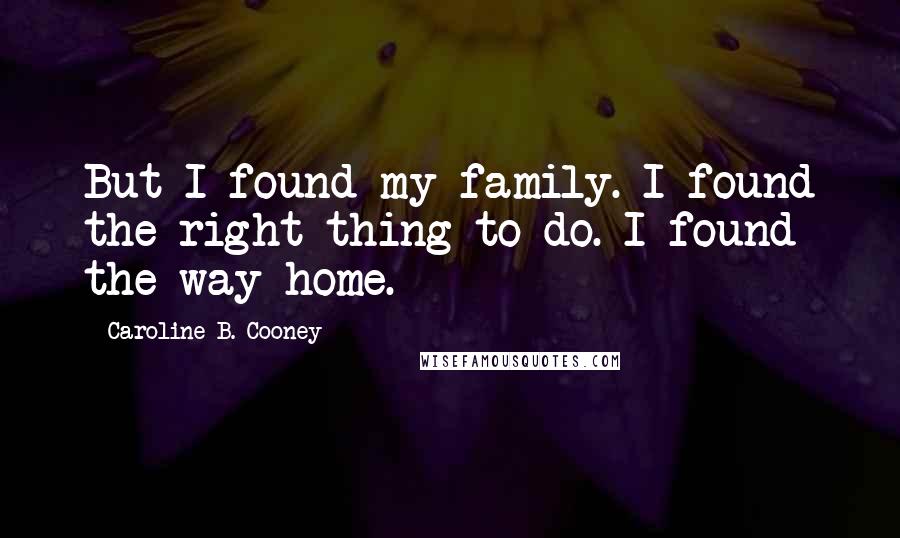 Caroline B. Cooney Quotes: But I found my family. I found the right thing to do. I found the way home.