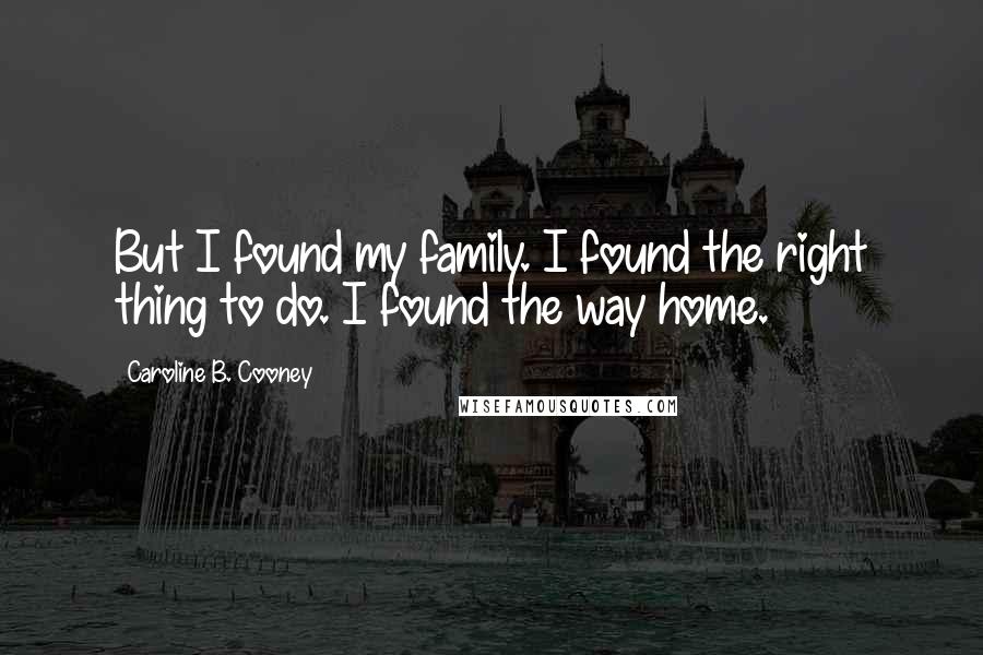 Caroline B. Cooney Quotes: But I found my family. I found the right thing to do. I found the way home.