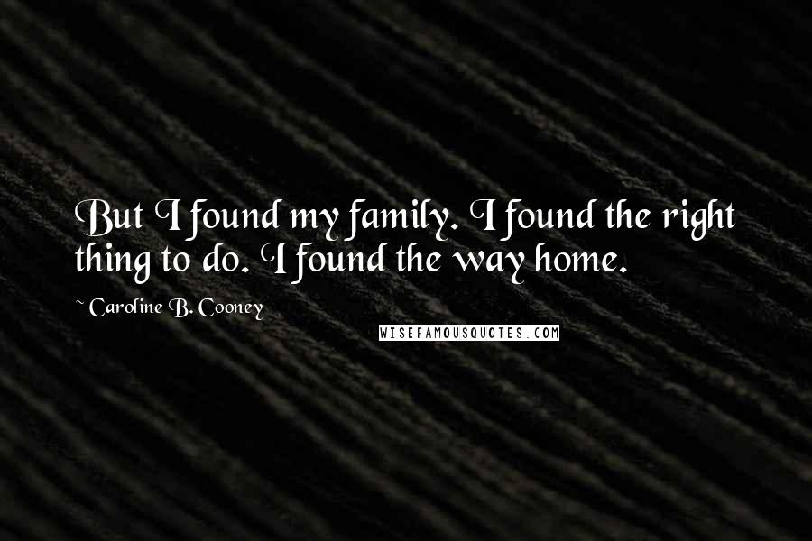 Caroline B. Cooney Quotes: But I found my family. I found the right thing to do. I found the way home.