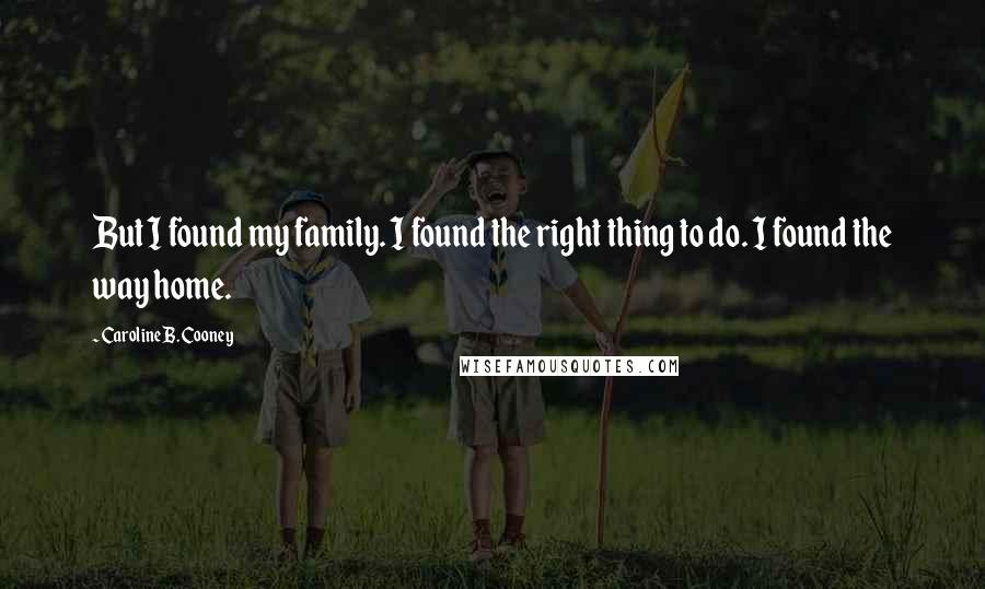 Caroline B. Cooney Quotes: But I found my family. I found the right thing to do. I found the way home.