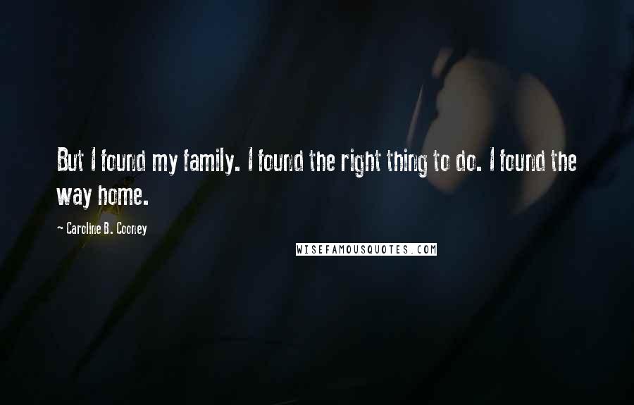 Caroline B. Cooney Quotes: But I found my family. I found the right thing to do. I found the way home.