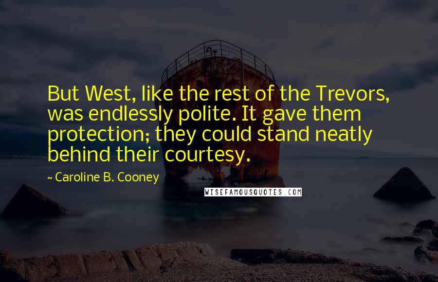 Caroline B. Cooney Quotes: But West, like the rest of the Trevors, was endlessly polite. It gave them protection; they could stand neatly behind their courtesy.