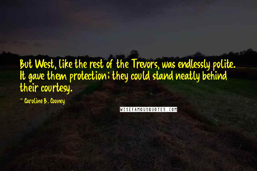 Caroline B. Cooney Quotes: But West, like the rest of the Trevors, was endlessly polite. It gave them protection; they could stand neatly behind their courtesy.