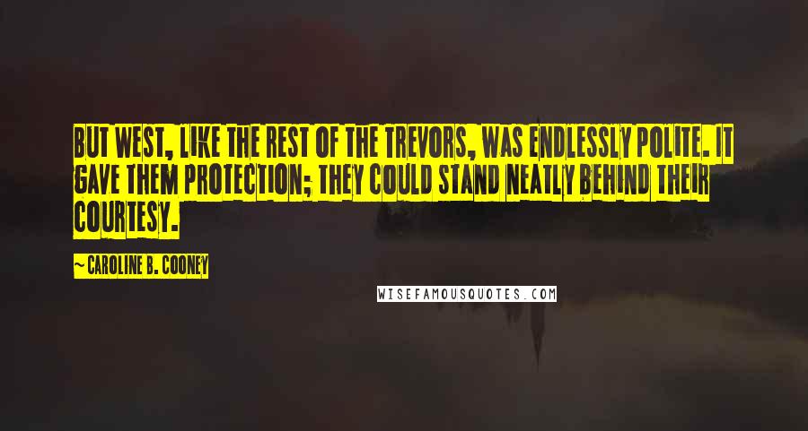 Caroline B. Cooney Quotes: But West, like the rest of the Trevors, was endlessly polite. It gave them protection; they could stand neatly behind their courtesy.