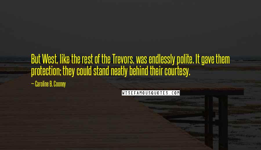 Caroline B. Cooney Quotes: But West, like the rest of the Trevors, was endlessly polite. It gave them protection; they could stand neatly behind their courtesy.