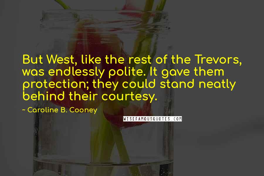 Caroline B. Cooney Quotes: But West, like the rest of the Trevors, was endlessly polite. It gave them protection; they could stand neatly behind their courtesy.