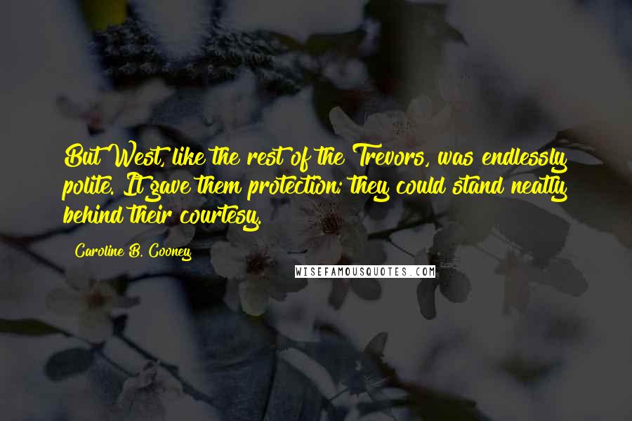 Caroline B. Cooney Quotes: But West, like the rest of the Trevors, was endlessly polite. It gave them protection; they could stand neatly behind their courtesy.