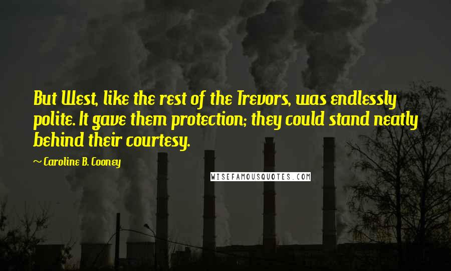 Caroline B. Cooney Quotes: But West, like the rest of the Trevors, was endlessly polite. It gave them protection; they could stand neatly behind their courtesy.