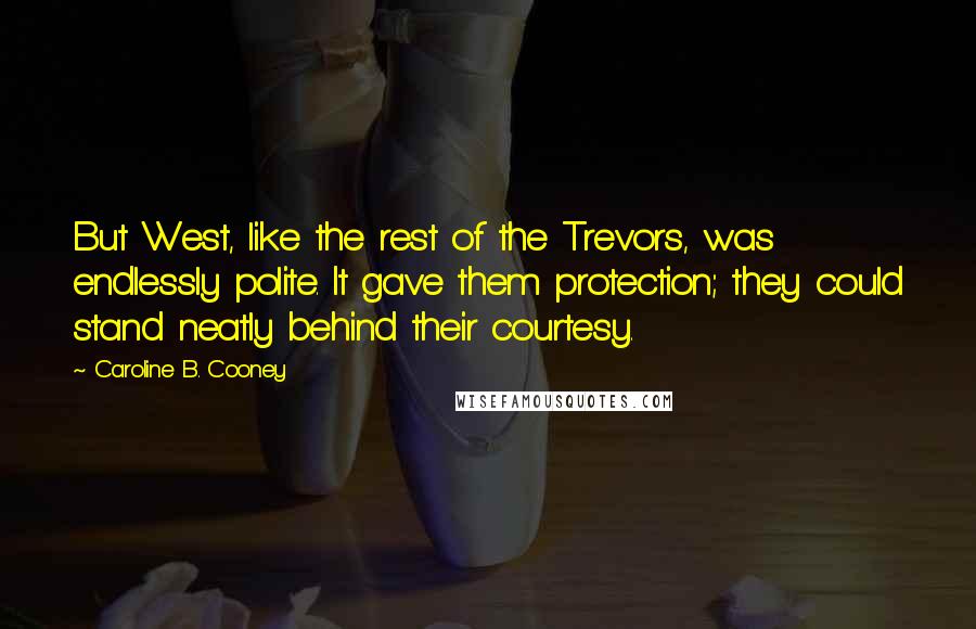 Caroline B. Cooney Quotes: But West, like the rest of the Trevors, was endlessly polite. It gave them protection; they could stand neatly behind their courtesy.