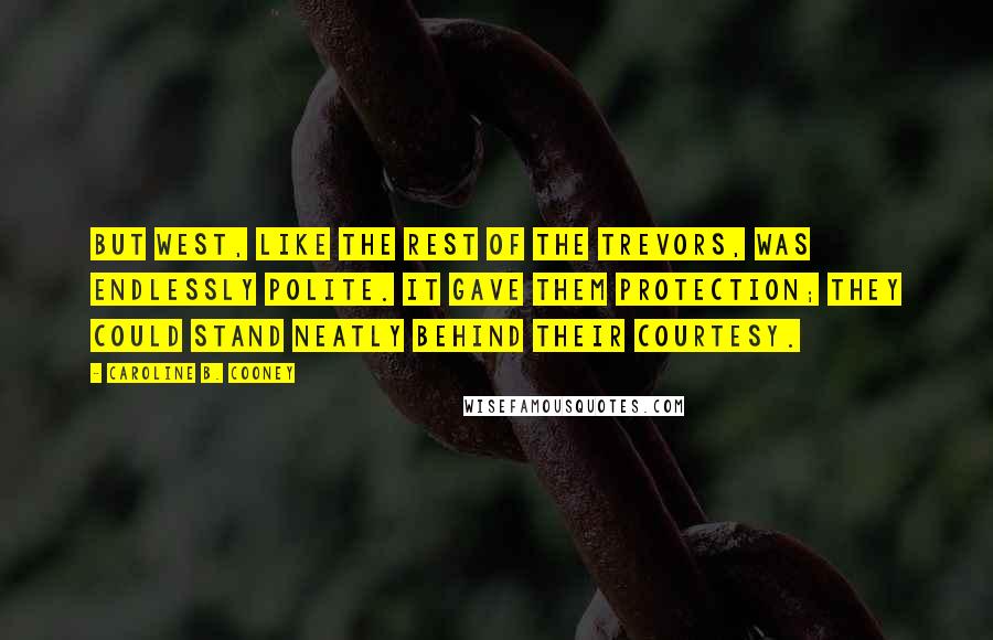 Caroline B. Cooney Quotes: But West, like the rest of the Trevors, was endlessly polite. It gave them protection; they could stand neatly behind their courtesy.