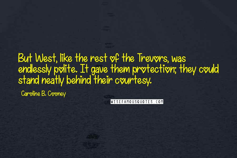 Caroline B. Cooney Quotes: But West, like the rest of the Trevors, was endlessly polite. It gave them protection; they could stand neatly behind their courtesy.