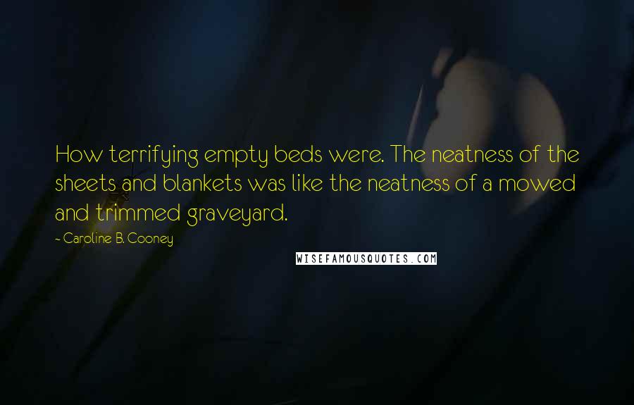 Caroline B. Cooney Quotes: How terrifying empty beds were. The neatness of the sheets and blankets was like the neatness of a mowed and trimmed graveyard.