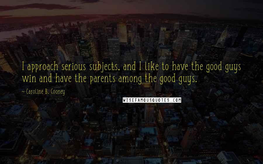 Caroline B. Cooney Quotes: I approach serious subjects, and I like to have the good guys win and have the parents among the good guys.