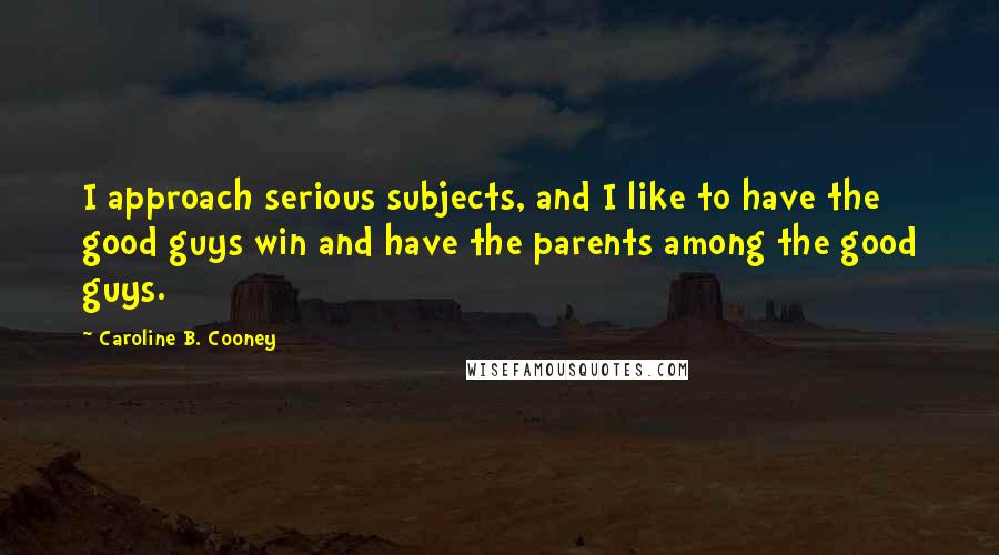 Caroline B. Cooney Quotes: I approach serious subjects, and I like to have the good guys win and have the parents among the good guys.