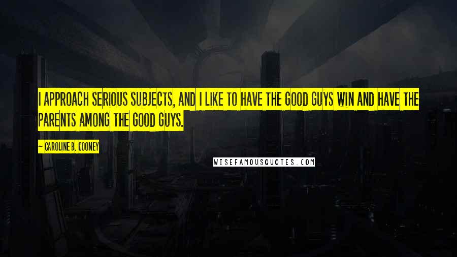 Caroline B. Cooney Quotes: I approach serious subjects, and I like to have the good guys win and have the parents among the good guys.