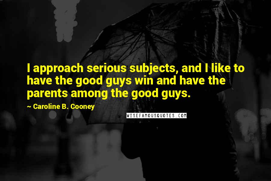 Caroline B. Cooney Quotes: I approach serious subjects, and I like to have the good guys win and have the parents among the good guys.