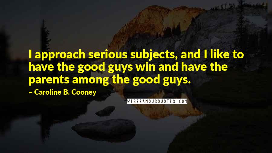 Caroline B. Cooney Quotes: I approach serious subjects, and I like to have the good guys win and have the parents among the good guys.