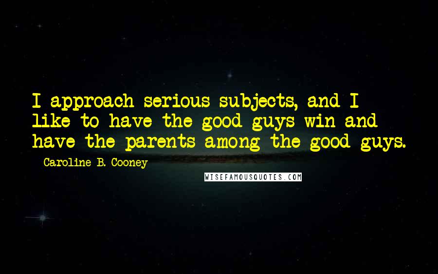 Caroline B. Cooney Quotes: I approach serious subjects, and I like to have the good guys win and have the parents among the good guys.