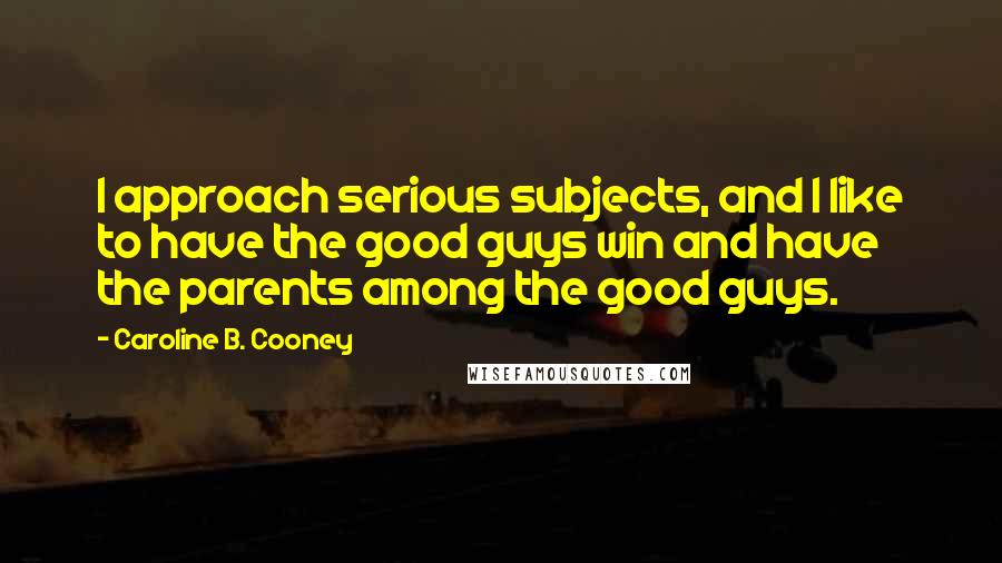 Caroline B. Cooney Quotes: I approach serious subjects, and I like to have the good guys win and have the parents among the good guys.