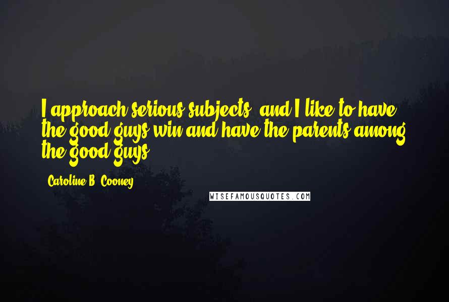 Caroline B. Cooney Quotes: I approach serious subjects, and I like to have the good guys win and have the parents among the good guys.