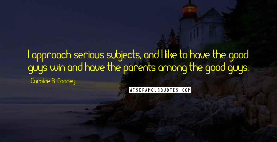 Caroline B. Cooney Quotes: I approach serious subjects, and I like to have the good guys win and have the parents among the good guys.