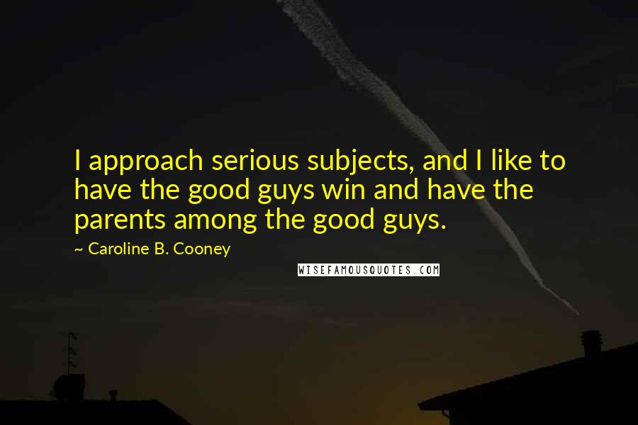 Caroline B. Cooney Quotes: I approach serious subjects, and I like to have the good guys win and have the parents among the good guys.