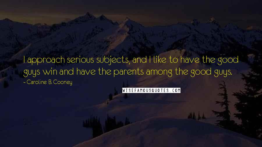 Caroline B. Cooney Quotes: I approach serious subjects, and I like to have the good guys win and have the parents among the good guys.