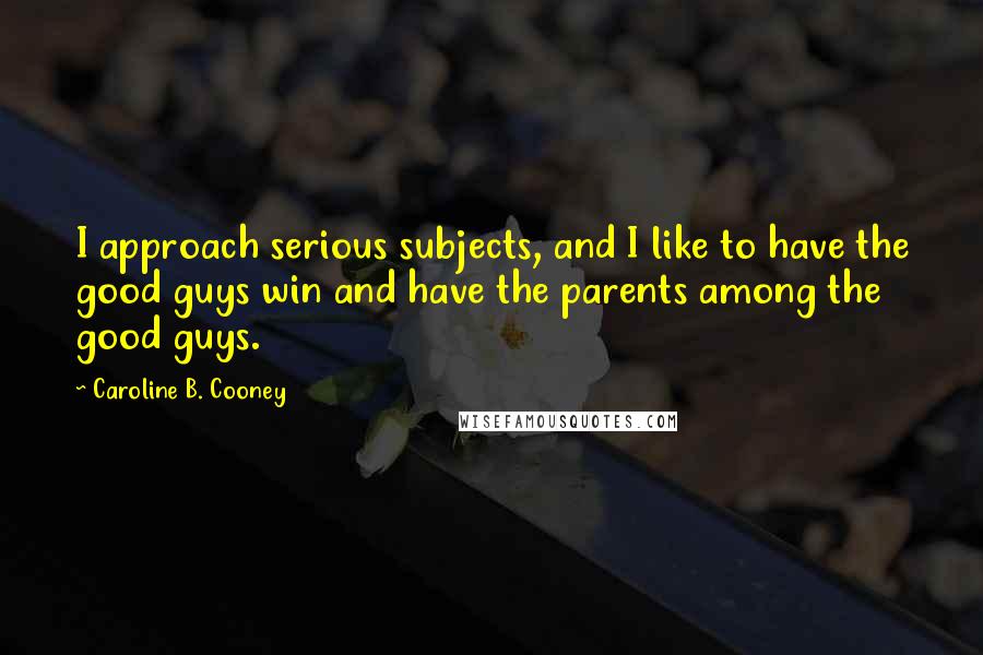 Caroline B. Cooney Quotes: I approach serious subjects, and I like to have the good guys win and have the parents among the good guys.